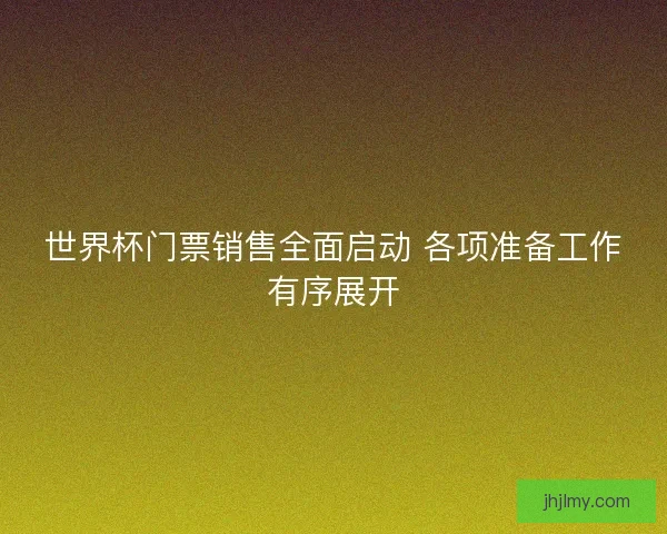世界杯门票销售全面启动 各项准备工作有序展开