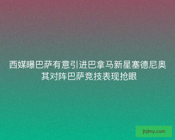 西媒曝巴萨有意引进巴拿马新星塞德尼奥 其对阵巴萨竞技表现抢眼