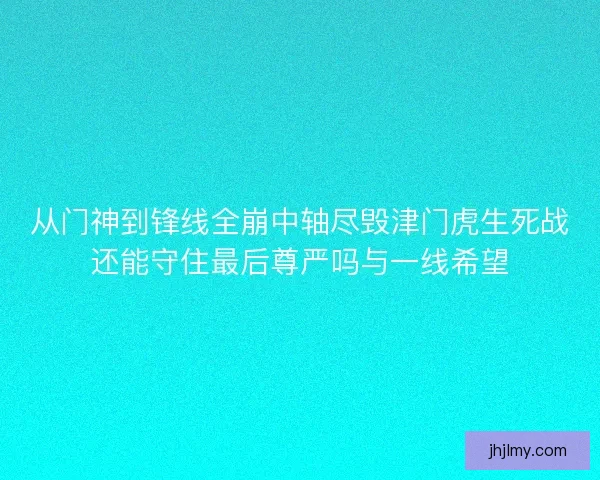 从门神到锋线全崩中轴尽毁津门虎生死战还能守住最后尊严吗与一线希望