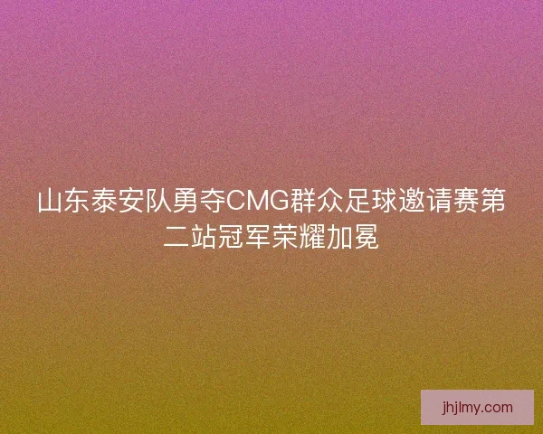 山东泰安队勇夺CMG群众足球邀请赛第二站冠军荣耀加冕